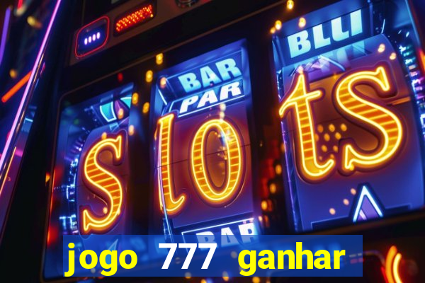 jogo 777 ganhar dinheiro de verdade